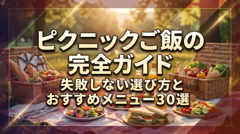 ピクニックご飯の完全ガイド｜失敗しない選び方とおすすめメニュー30選