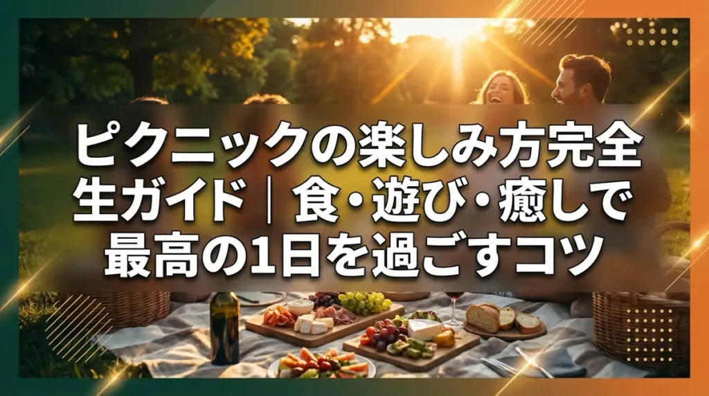 ピクニックの楽しみ方完全ガイド｜食・遊び・癒しで最高の1日を過ごすコツ