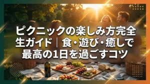ピクニックの楽しみ方完全ガイド｜食・遊び・癒しで最高の1日を過ごすコツ