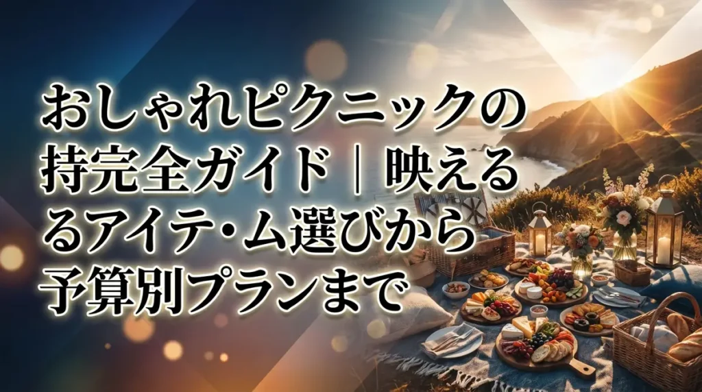 おしゃれピクニックの持ち物完全ガイド｜映えるアイテム選びから予算別プランまで
