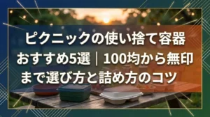 ピクニックの使い捨て容器おすすめ5選｜100均から無印まで選び方と詰め方のコツ
